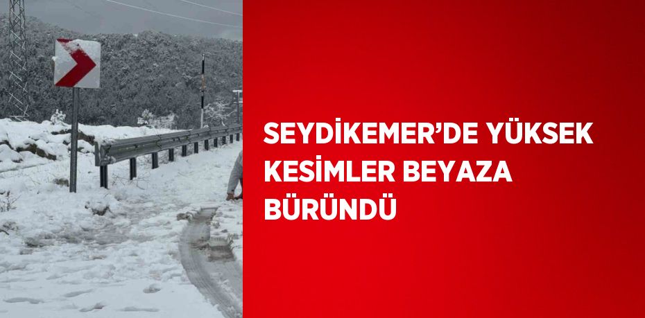 SEYDİKEMER’DE YÜKSEK KESİMLER BEYAZA BÜRÜNDÜ