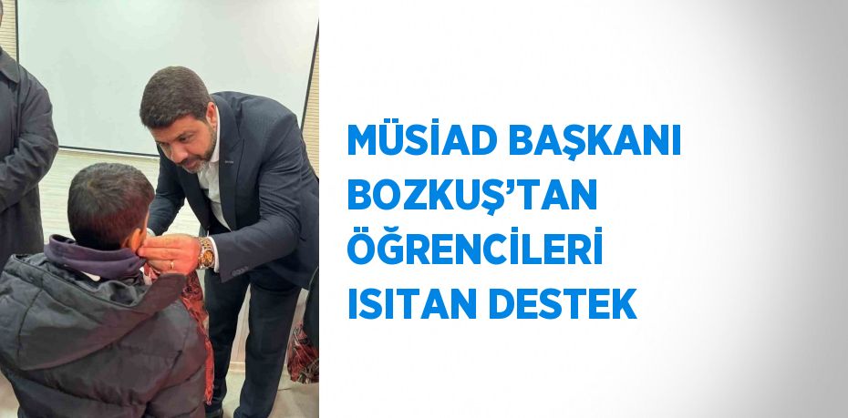 MÜSİAD BAŞKANI BOZKUŞ’TAN ÖĞRENCİLERİ ISITAN DESTEK