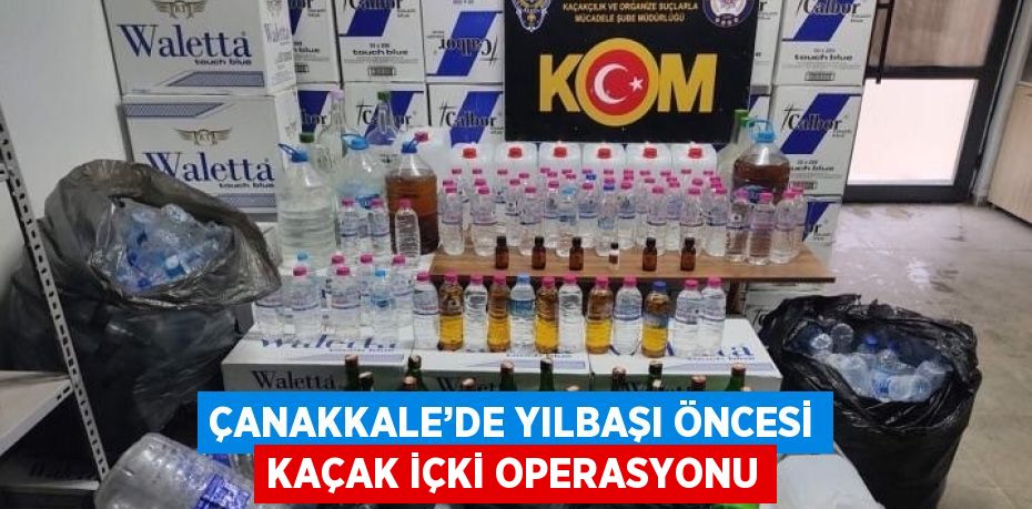 ÇANAKKALE’DE YILBAŞI ÖNCESİ KAÇAK İÇKİ OPERASYONU