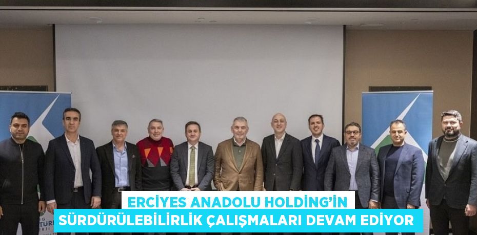 ERCİYES ANADOLU HOLDİNG’İN SÜRDÜRÜLEBİLİRLİK ÇALIŞMALARI DEVAM EDİYOR