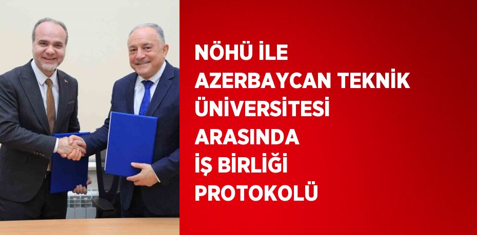 NÖHÜ İLE AZERBAYCAN TEKNİK ÜNİVERSİTESİ ARASINDA İŞ BİRLİĞİ PROTOKOLÜ