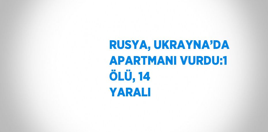 RUSYA, UKRAYNA’DA APARTMANI VURDU:1 ÖLÜ, 14 YARALI