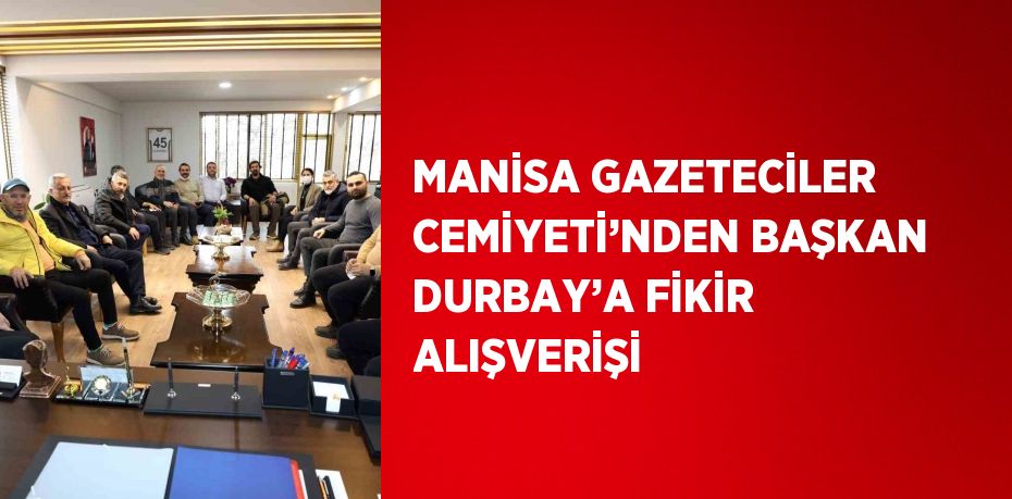 MANİSA GAZETECİLER CEMİYETİ’NDEN BAŞKAN DURBAY’A FİKİR ALIŞVERİŞİ