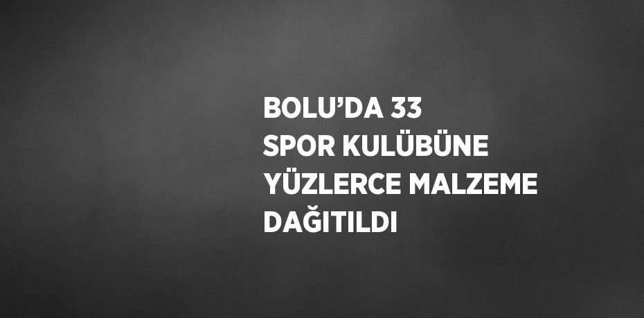 BOLU’DA 33 SPOR KULÜBÜNE YÜZLERCE MALZEME DAĞITILDI