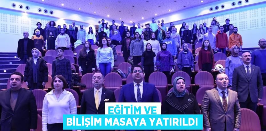 EĞİTİM VE BİLİŞİM MASAYA YATIRILDI