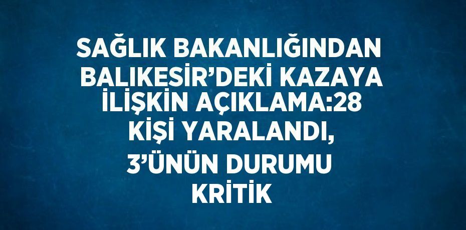 SAĞLIK BAKANLIĞINDAN BALIKESİR’DEKİ KAZAYA İLİŞKİN AÇIKLAMA:28 KİŞİ YARALANDI, 3’ÜNÜN DURUMU KRİTİK