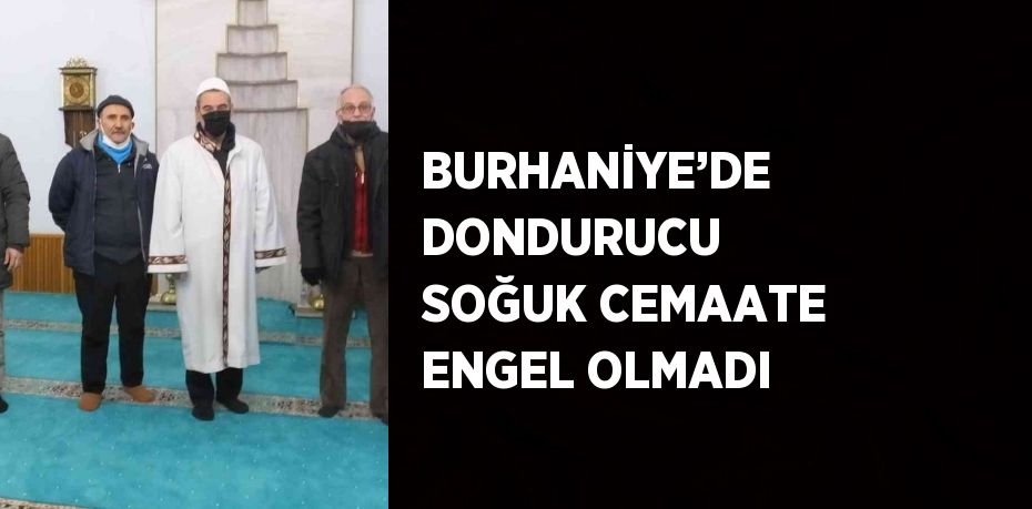 BURHANİYE’DE DONDURUCU SOĞUK CEMAATE ENGEL OLMADI