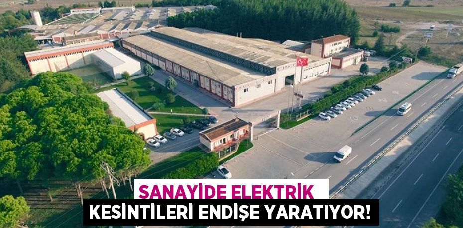 SANAYİDE ELEKTRİK  KESİNTİLERİ ENDİŞE YARATIYOR!