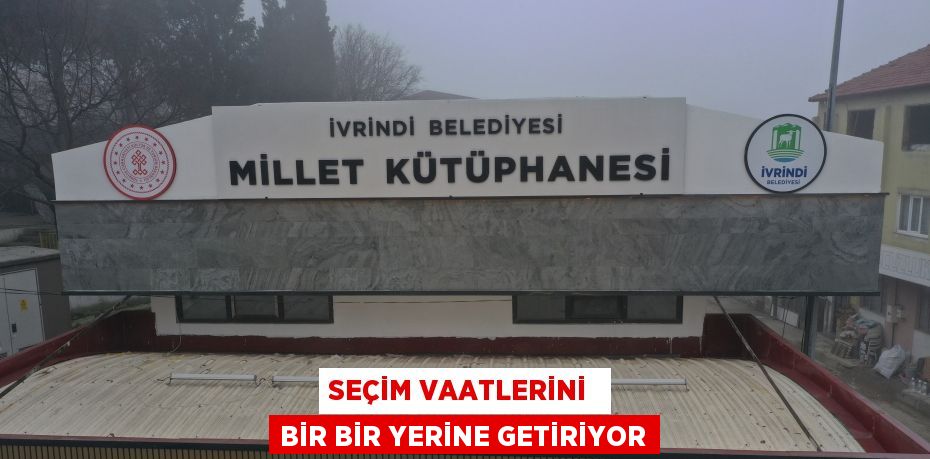 SEÇİM VAATLERİNİ  BİR BİR YERİNE GETİRİYOR
