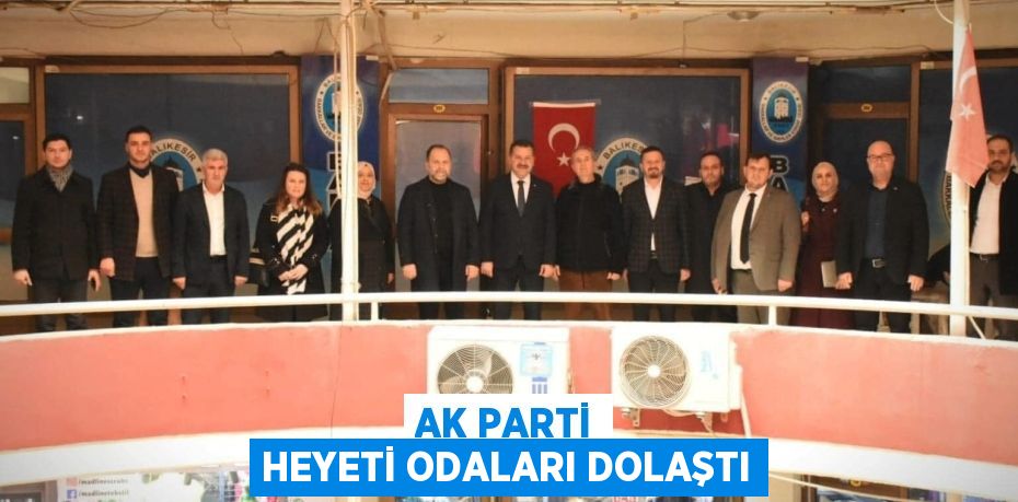 AK PARTİ HEYETİ ODALARI DOLAŞTI