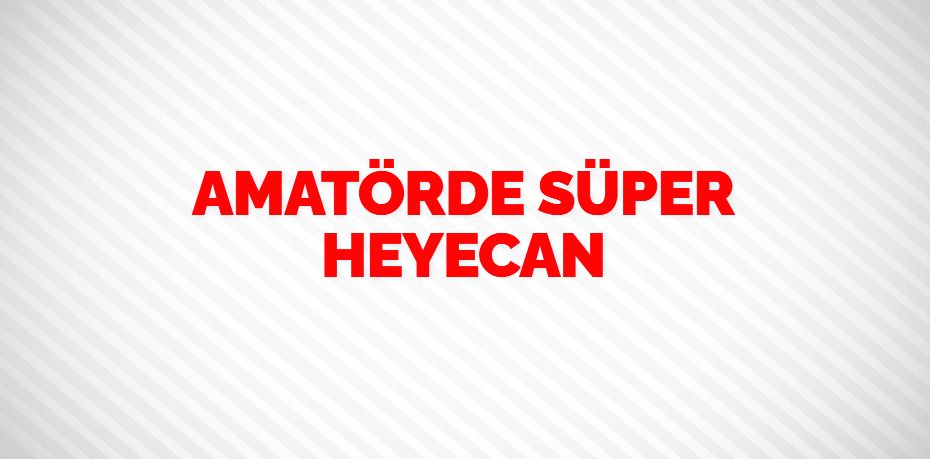 AMATÖRDE SÜPER HEYECAN