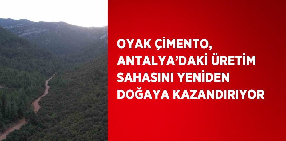 OYAK ÇİMENTO, ANTALYA’DAKİ ÜRETİM SAHASINI YENİDEN DOĞAYA KAZANDIRIYOR