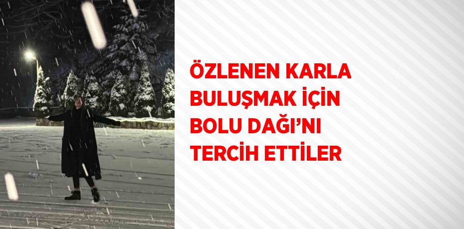 ÖZLENEN KARLA BULUŞMAK İÇİN BOLU DAĞI’NI TERCİH ETTİLER