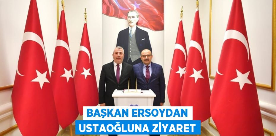 BAŞKAN ERSOYDAN USTAOĞLUNA ZİYARET