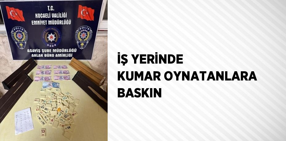 İŞ YERİNDE KUMAR OYNATANLARA BASKIN