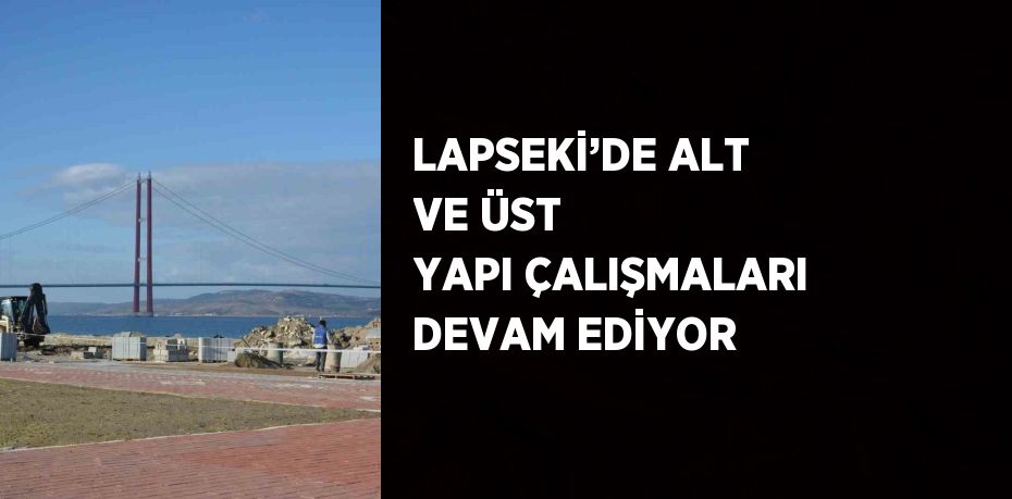 LAPSEKİ’DE ALT VE ÜST YAPI ÇALIŞMALARI DEVAM EDİYOR