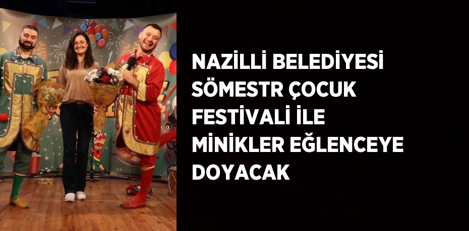 NAZİLLİ BELEDİYESİ SÖMESTR ÇOCUK FESTİVALİ İLE MİNİKLER EĞLENCEYE DOYACAK