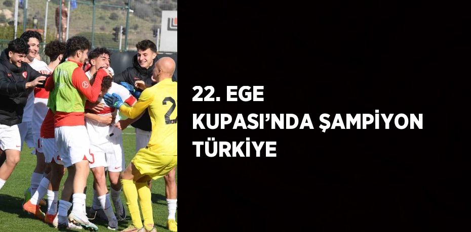 22. EGE KUPASI’NDA ŞAMPİYON TÜRKİYE