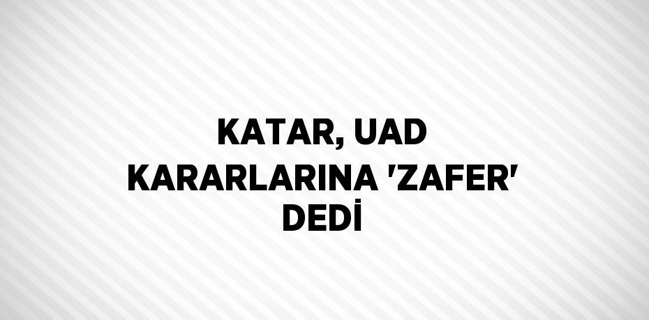 KATAR, UAD KARARLARINA 'ZAFER' DEDİ