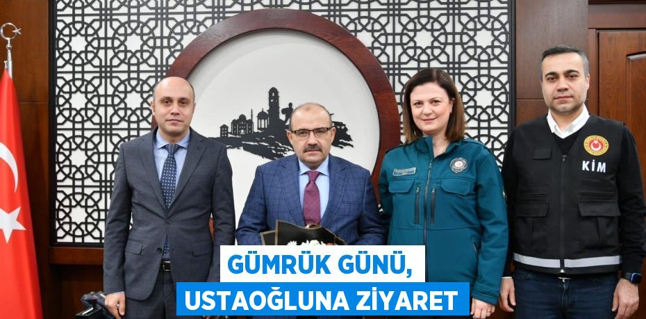 GÜMRÜK GÜNÜ, USTAOĞLUNA ZİYARET