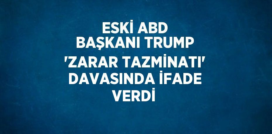 ESKİ ABD BAŞKANI TRUMP 'ZARAR TAZMİNATI' DAVASINDA İFADE VERDİ