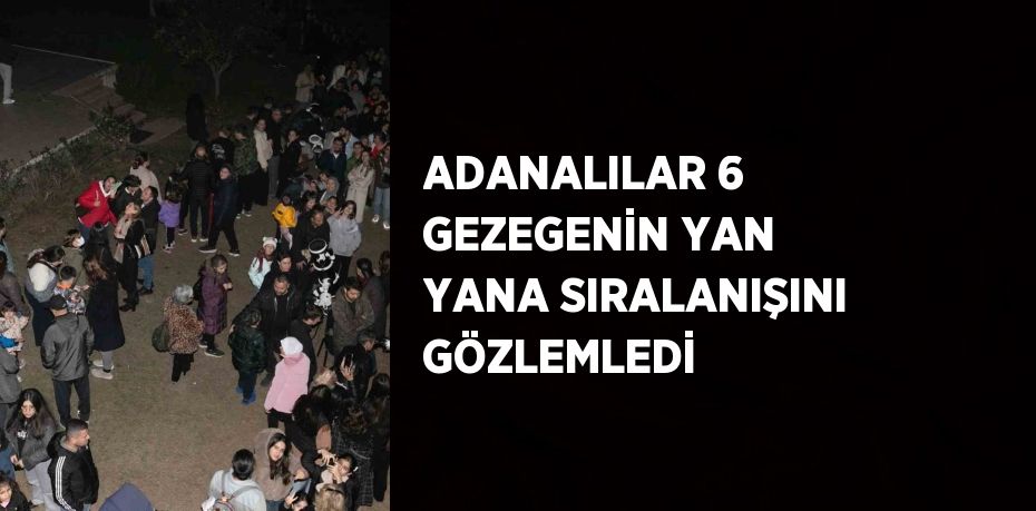 ADANALILAR 6 GEZEGENİN YAN YANA SIRALANIŞINI GÖZLEMLEDİ