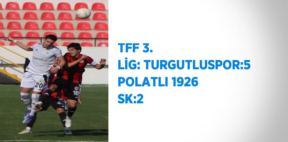 TFF 3. LİG: TURGUTLUSPOR:5 POLATLI 1926 SK:2