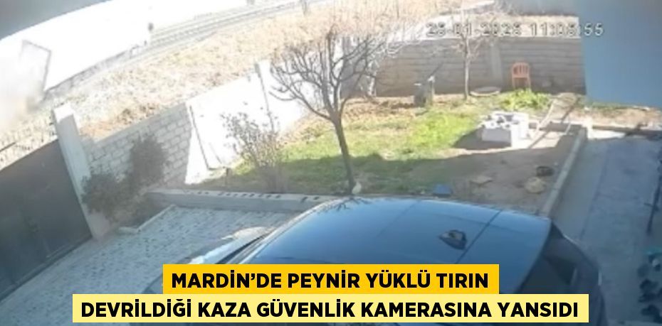 MARDİN’DE PEYNİR YÜKLÜ TIRIN DEVRİLDİĞİ KAZA GÜVENLİK KAMERASINA YANSIDI