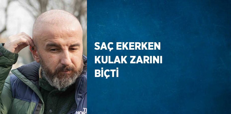 SAÇ EKERKEN KULAK ZARINI BİÇTİ