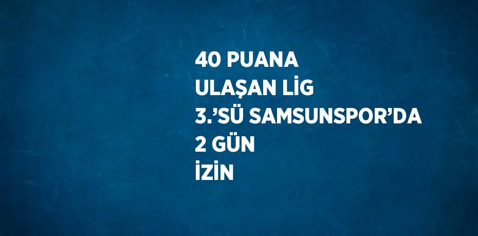 40 PUANA ULAŞAN LİG 3.’SÜ SAMSUNSPOR’DA 2 GÜN İZİN