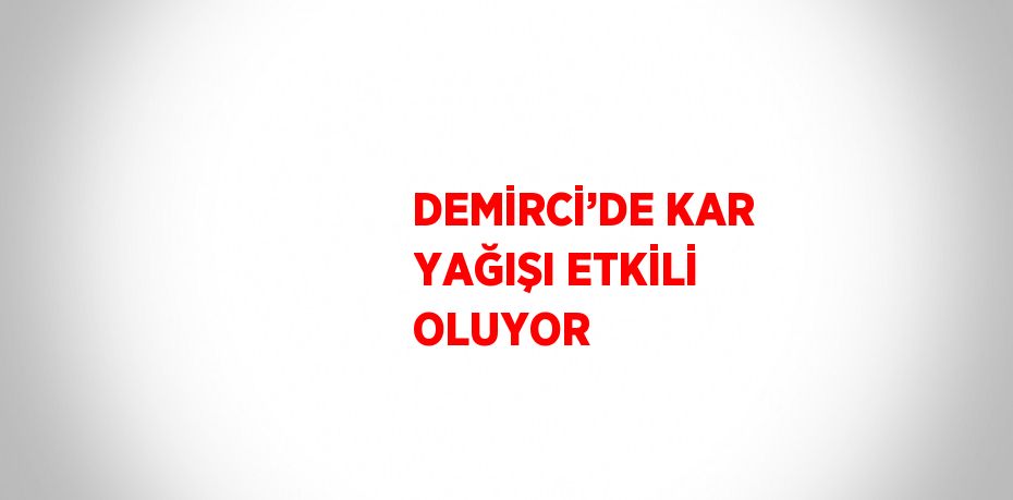 DEMİRCİ’DE KAR YAĞIŞI ETKİLİ OLUYOR