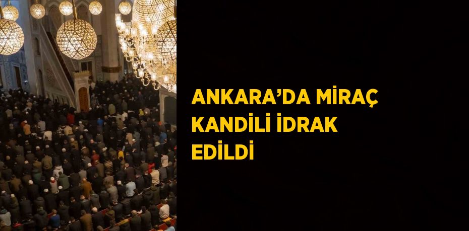 ANKARA’DA MİRAÇ KANDİLİ İDRAK EDİLDİ