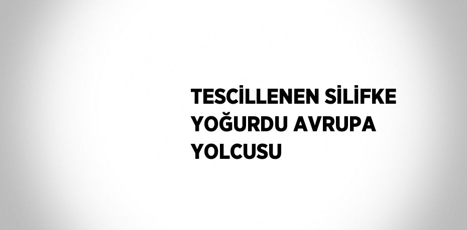 TESCİLLENEN SİLİFKE YOĞURDU AVRUPA YOLCUSU