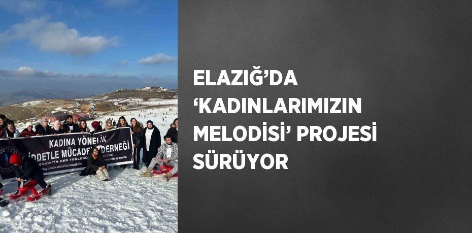 ELAZIĞ’DA ‘KADINLARIMIZIN MELODİSİ’ PROJESİ SÜRÜYOR