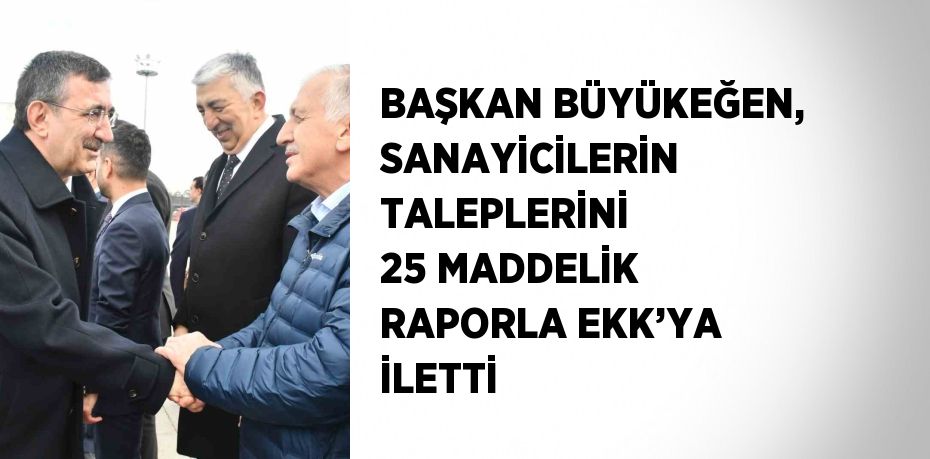 BAŞKAN BÜYÜKEĞEN, SANAYİCİLERİN TALEPLERİNİ 25 MADDELİK RAPORLA EKK’YA İLETTİ