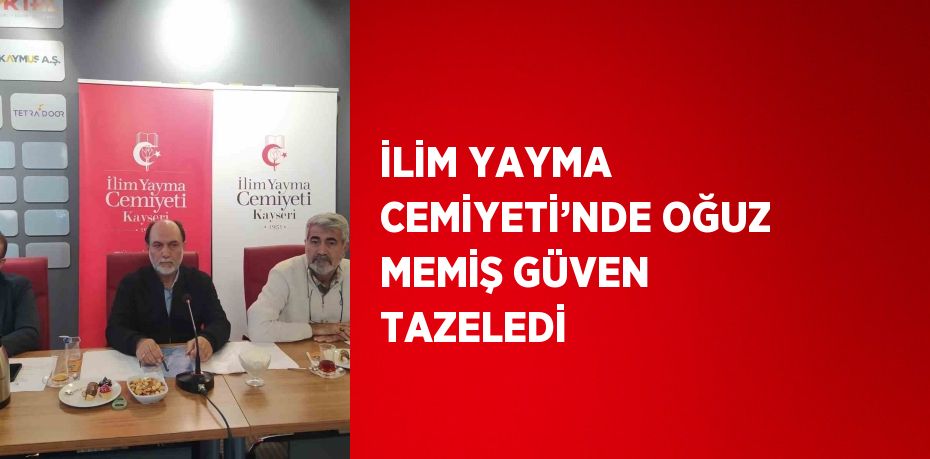 İLİM YAYMA CEMİYETİ’NDE OĞUZ MEMİŞ GÜVEN TAZELEDİ