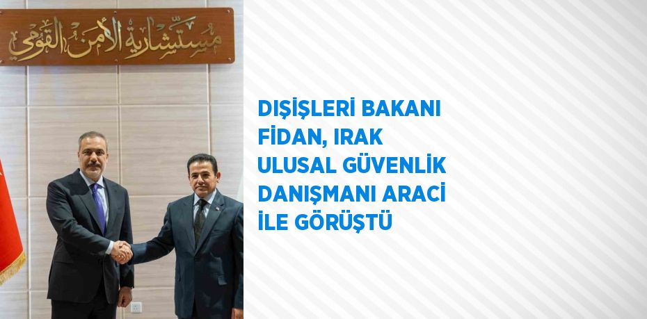 DIŞİŞLERİ BAKANI FİDAN, IRAK ULUSAL GÜVENLİK DANIŞMANI ARACİ İLE GÖRÜŞTÜ