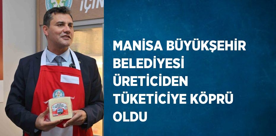 MANİSA BÜYÜKŞEHİR BELEDİYESİ ÜRETİCİDEN TÜKETİCİYE KÖPRÜ OLDU