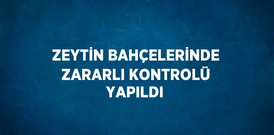 ZEYTİN BAHÇELERİNDE ZARARLI KONTROLÜ YAPILDI