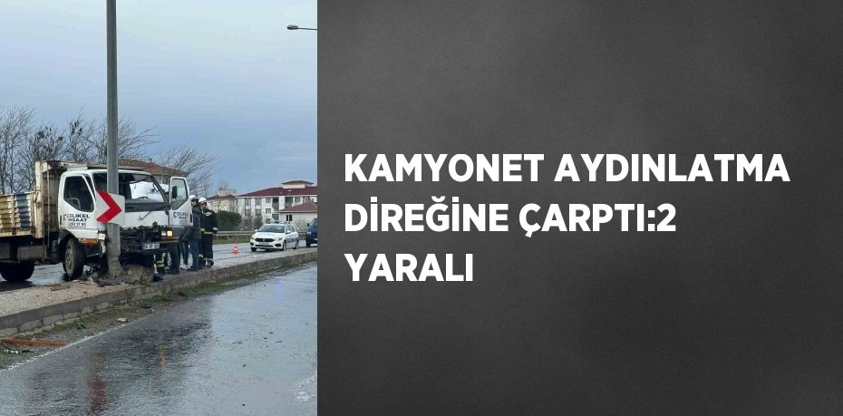 KAMYONET AYDINLATMA DİREĞİNE ÇARPTI:2 YARALI
