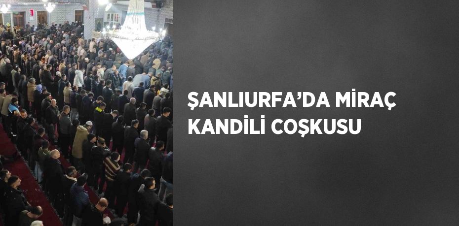 ŞANLIURFA’DA MİRAÇ KANDİLİ COŞKUSU