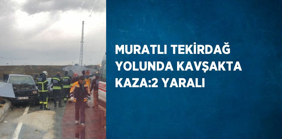 MURATLI TEKİRDAĞ YOLUNDA KAVŞAKTA KAZA:2 YARALI