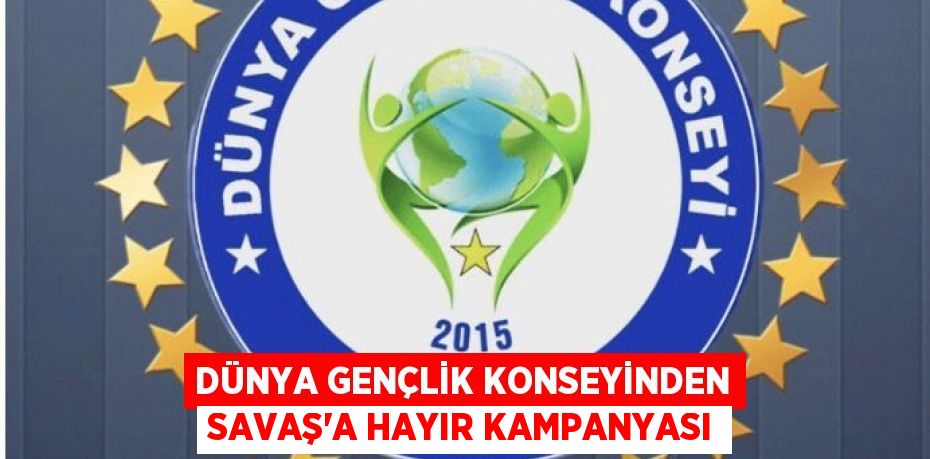 Dünya Gençlik Konseyinden Savaş'a hayır kampanyası