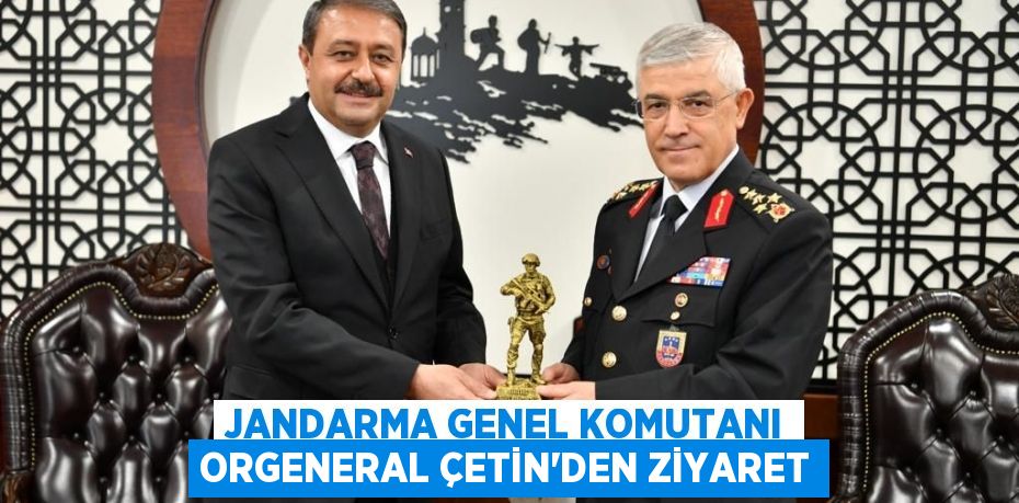 Jandarma Genel Komutanı Orgeneral Çetin’den Ziyaret