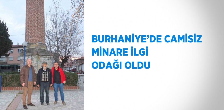 BURHANİYE’DE CAMİSİZ MİNARE İLGİ ODAĞI OLDU