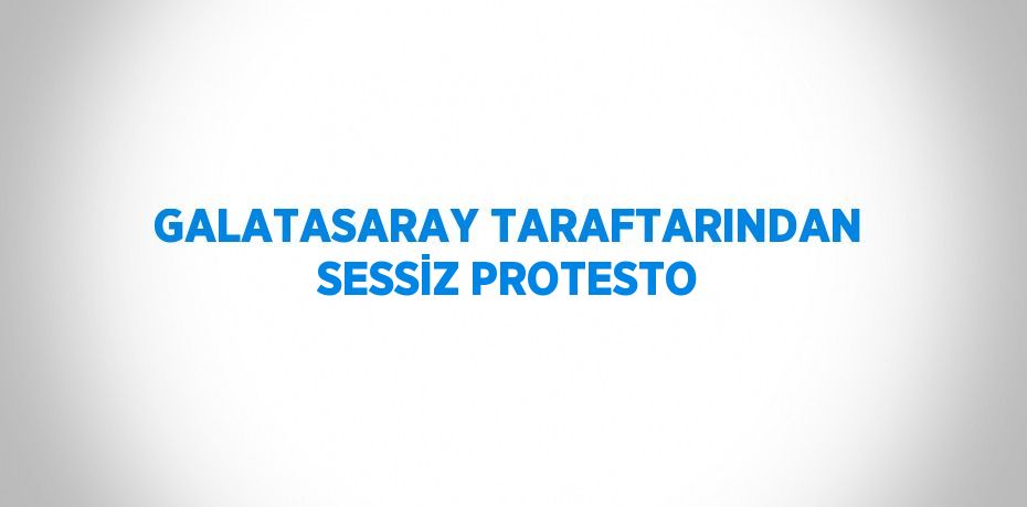 GALATASARAY TARAFTARINDAN SESSİZ PROTESTO