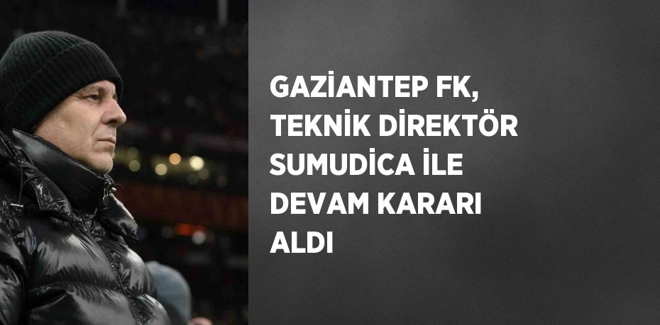 GAZİANTEP FK, TEKNİK DİREKTÖR SUMUDİCA İLE DEVAM KARARI ALDI