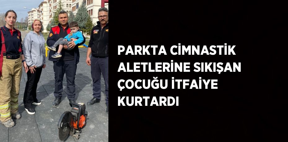 PARKTA CİMNASTİK ALETLERİNE SIKIŞAN ÇOCUĞU İTFAİYE KURTARDI