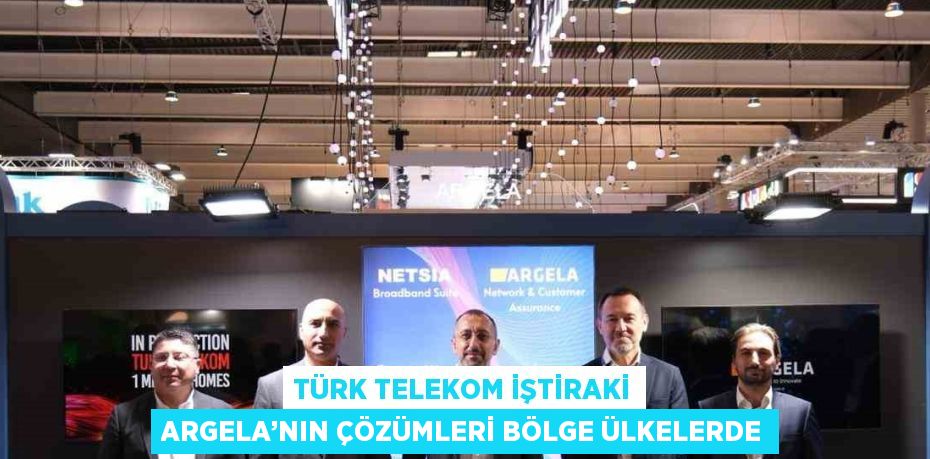 TÜRK TELEKOM İŞTİRAKİ ARGELA’NIN ÇÖZÜMLERİ BÖLGE ÜLKELERDE