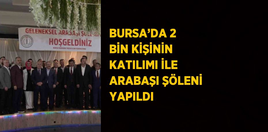 BURSA’DA 2 BİN KİŞİNİN KATILIMI İLE ARABAŞI ŞÖLENİ YAPILDI